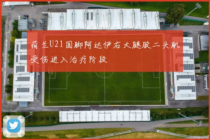 荷兰U21国脚阿达伊右大腿股二头肌受伤进入治疗阶段