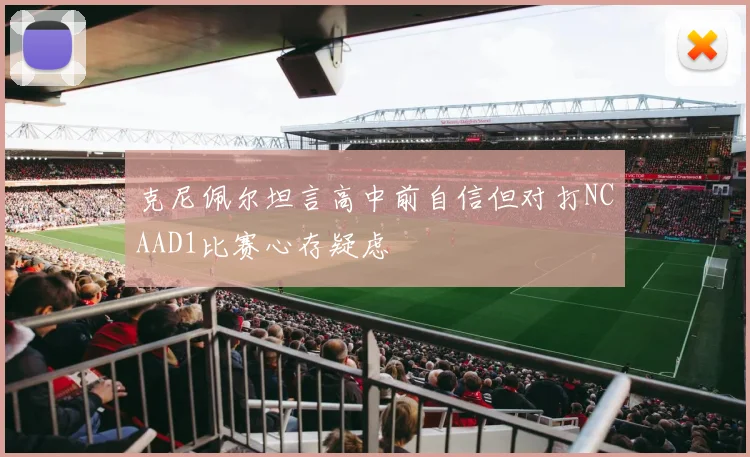 克尼佩尔坦言高中前自信但对打NCAAD1比赛心存疑虑