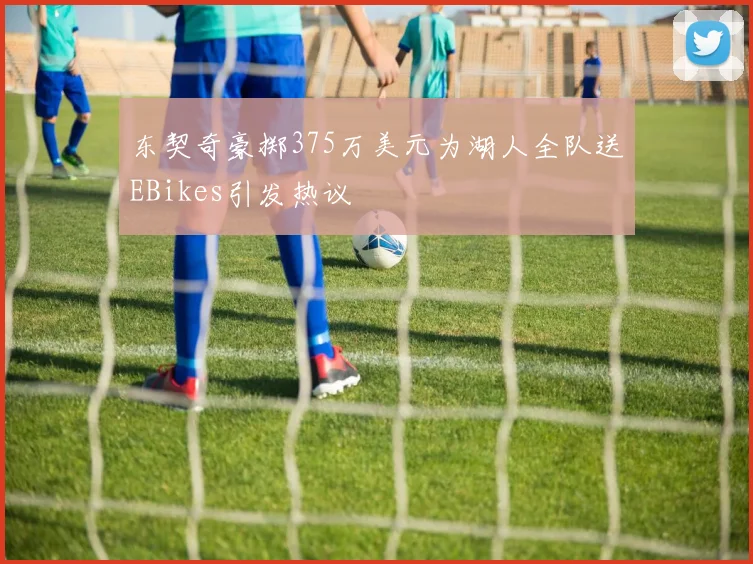 东契奇豪掷375万美元为湖人全队送EBikes引发热议