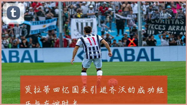 莫拉蒂回忆国米引进齐沃的成功经历与友谊时光