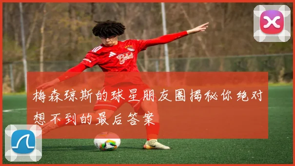 梅森琼斯的球星朋友圈揭秘你绝对想不到的最后答案