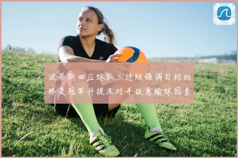 波蒂斯回应球队三连败强调目标始终是冠军并提及对手故意输球因素