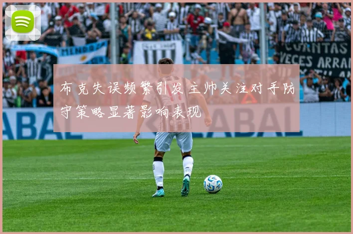 布克失误频繁引发主帅关注对手防守策略显著影响表现