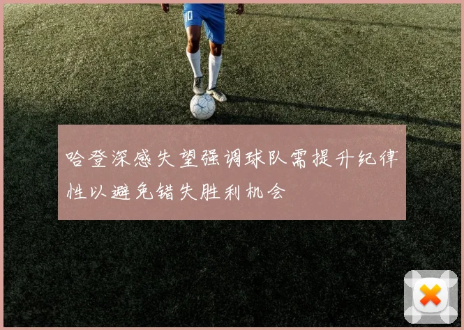哈登深感失望强调球队需提升纪律性以避免错失胜利机会