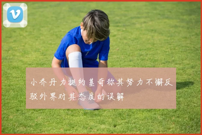 小乔丹力挺约基奇称其努力不懈反驳外界对其态度的误解