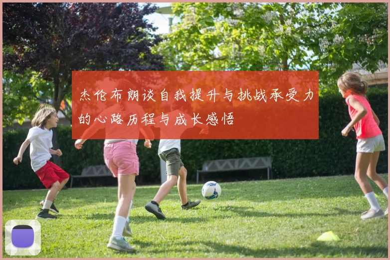 杰伦布朗谈自我提升与挑战承受力的心路历程与成长感悟